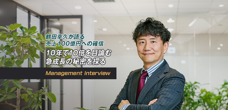 鶴田幸久が語る 売上100億円への確信 10年で10倍を目論む急成長の秘密を探る