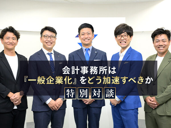 特別対談　会計事務所は『一般企業化』をどう加速すべきか