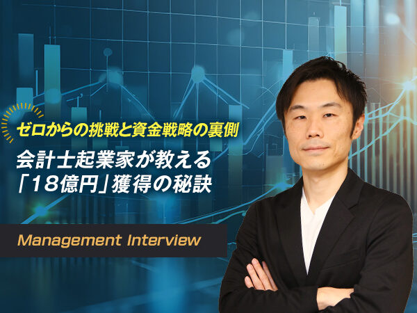 ゼロからの挑戦と資金戦略の裏側 会計士起業家が教える「18億円」獲得の秘訣