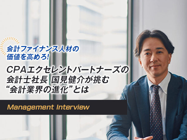 会計ファイナンス人材の価値を高めろ！ CPAエクセレントパートナーズの会計士社長 国見健介が挑む“会計業界の進化”とは