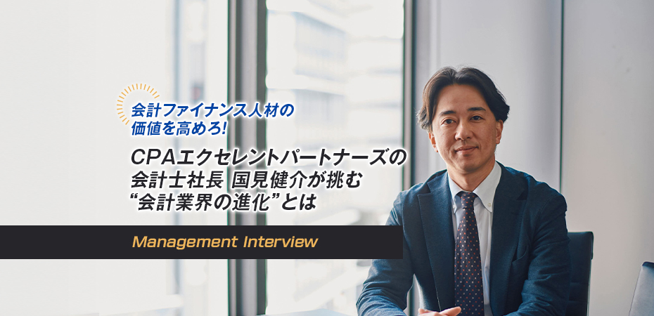 会計ファイナンス人材の価値を高めろ！ CPAエクセレントパートナーズの会計士社長 国見健介が挑む“会計業界の進化”とは