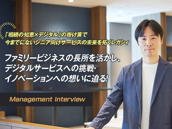 「相続の知恵×デジタル」の掛け算で今までにないシニア向けサービスの未来を拓くレガシィ　ファミリービジネスの長所を活かし、デジタルサービスへの挑戦・イノベーションへの想いに迫る！
