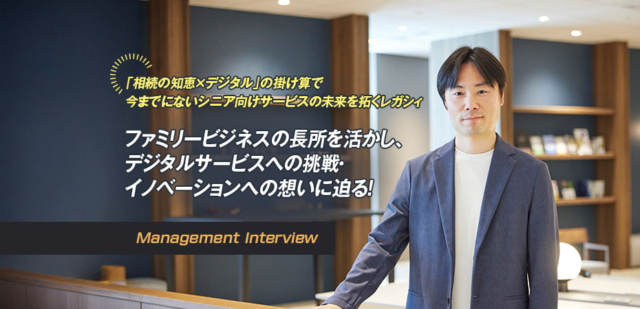 「相続の知恵×デジタル」の掛け算で今までにないシニア向けサービスの未来を拓くレガシィ　ファミリービジネスの長所を活かし、デジタルサービスへの挑戦・イノベーションへの想いに迫る！