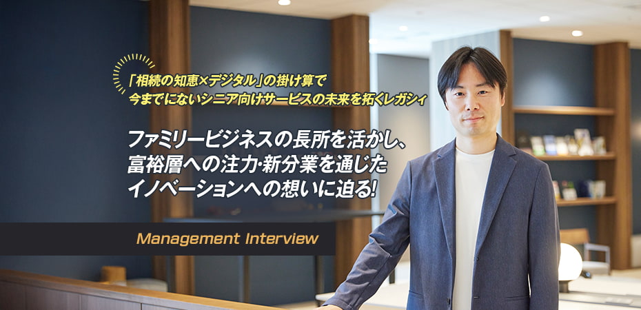 「相続の知恵×デジタル」の掛け算で 今までにないシニア向けサービスの未来を拓くレガシィ ファミリービジネスの長所を活かし、 デジタルサービスへの挑戦・イノベーションへの想いに迫る！Vol.2