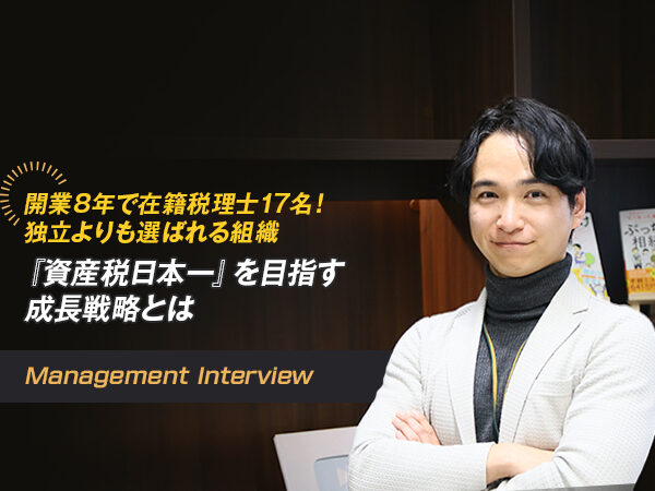 開業8年で在籍税理士17名！ 独立よりも選ばれる組織へ ──『資産税日本一』を目指す成長戦略とは