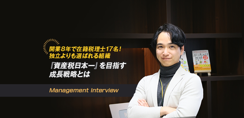 開業8年で在籍税理士17名！ 独立よりも選ばれる組織へ ──『資産税日本一』を目指す成長戦略とは